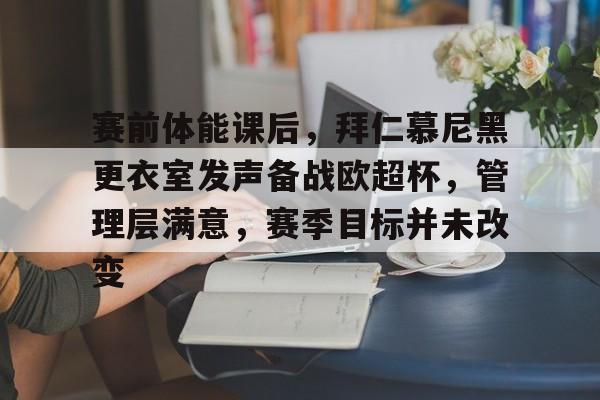 db游戏平台官网官方注册-赛前体能课后，拜仁慕尼黑更衣室发声备战欧超杯，管理层满意，赛季目标并未改变